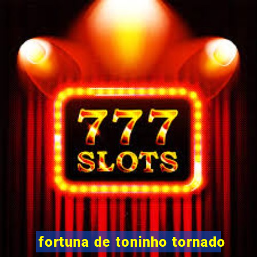 fortuna de toninho tornado